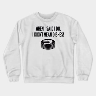 When I said I do dishes Crewneck Sweatshirt